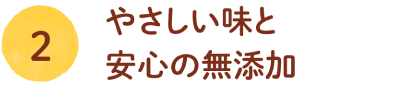 ②やさしい味と安心の無添加