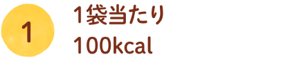 ①1袋当たり100kcal